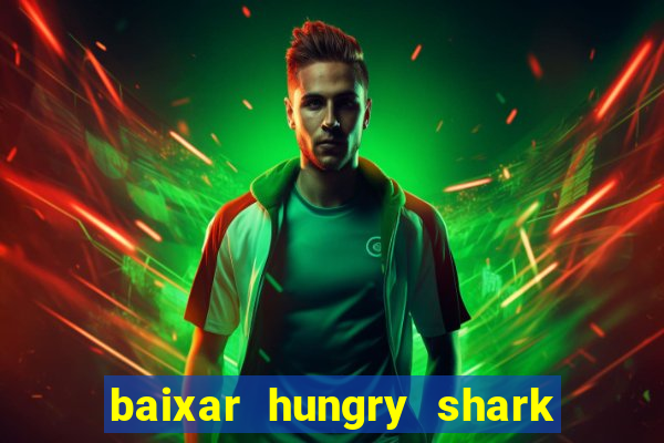 baixar hungry shark evolution dinheiro infinito